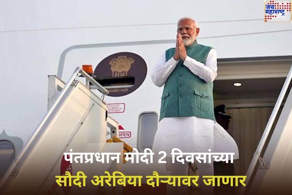 पंतप्रधान मोदी 2 दिवसांच्या सौदी अरेबिया दौऱ्यावर जाणार