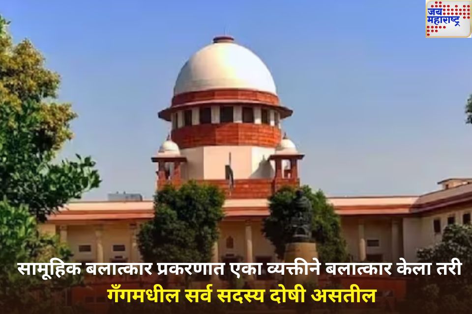 एका व्यक्तीने बलात्कार केला तरी गँगमधील सर्व सदस्य दोषी असतील; सर्वोच्च न्यायालयाचा मोठा निर्णय