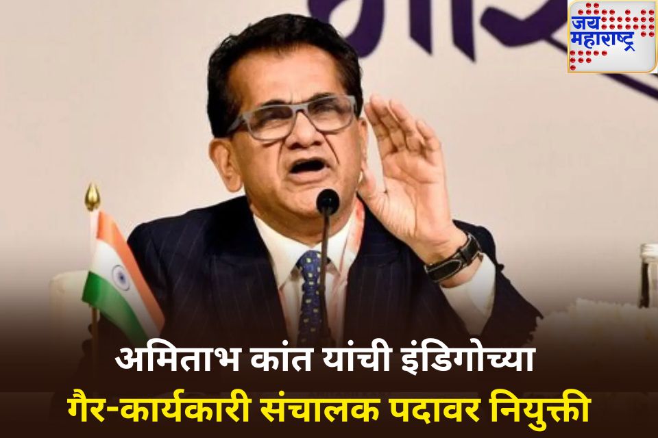 नीती आयोगाचे माजी ceo अमिताभ कांत यांची इंडिगोच्या गैर-कार्यकारी संचालक पदावर नियुक्ती