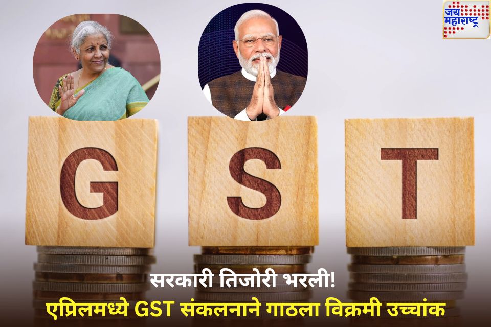 GST Collection April 2025: सरकारी तिजोरी भरली! एप्रिलमध्ये जीएसटी संकलनाने गाठला विक्रमी उच्चांक