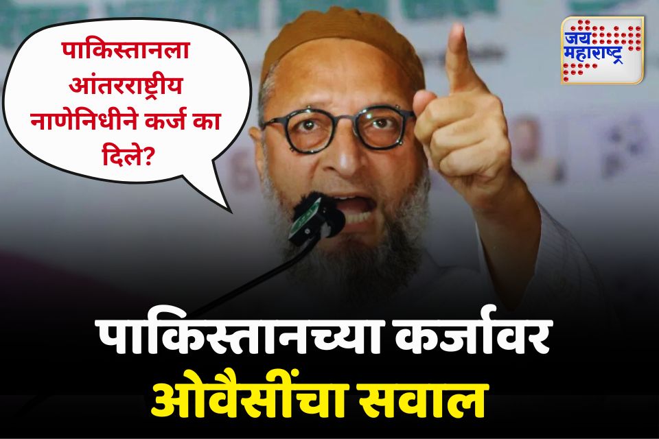 पाकिस्तानला आंतरराष्ट्रीय नाणेनिधीने कर्ज का दिले? एमआयएमचे नेते ओवैसींचा सवाल