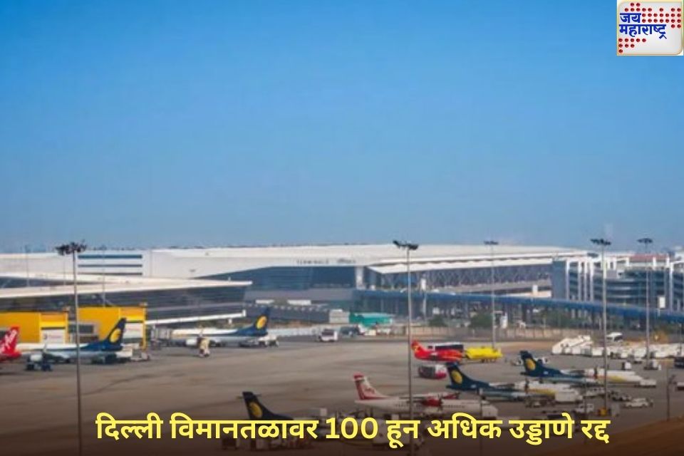 भारत-पाकिस्तान संघर्षाच्या पार्श्वभूमीवर दिल्ली विमानतळावर 100 हून अधिक उड्डाणे रद्द 