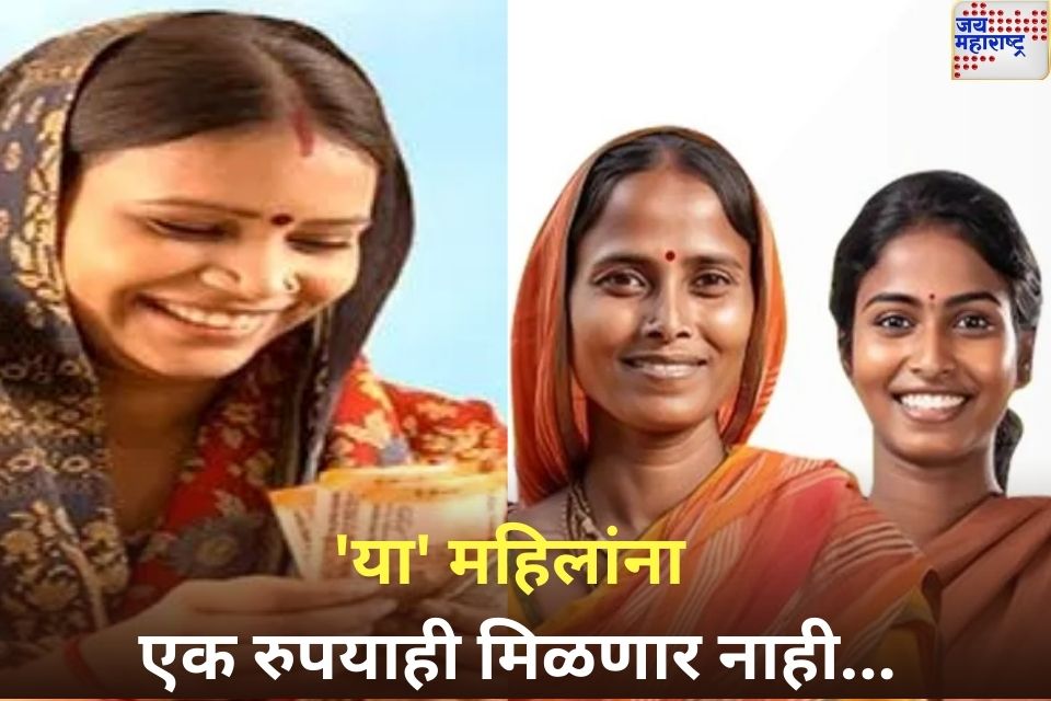 ladki bahin yojana update या महिलांना एक रुपयाही नाही मिळणार मुख्यमंत्री लाडकी बहिण योजनेत होत आहे हा मोठा बदल 