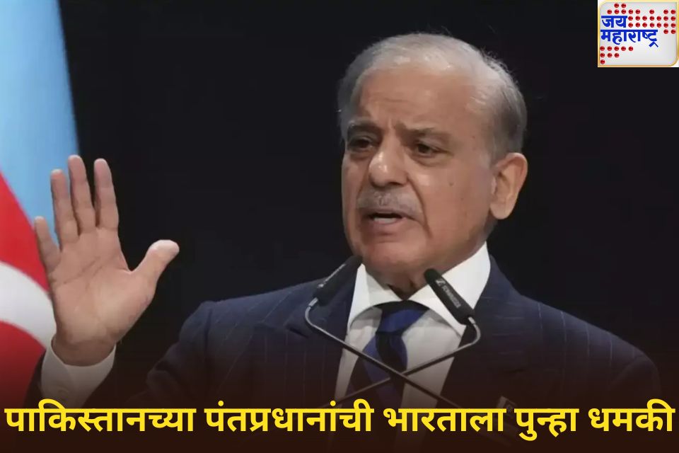 पुन्हा युद्ध झाले तर आम्ही भारताला धडा शिकवू पाकिस्तान पंतप्रधान शाहबाज यांची भारताला धमकी 