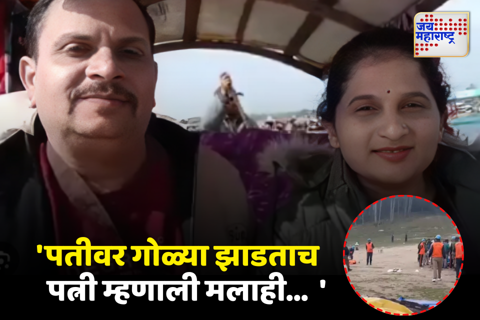 पतीवर गोळ्या झाडताच पत्नी म्हणाली आम्हालाही मारा पहलगामच्या डोंगरात घडलेला थरार समोर 
