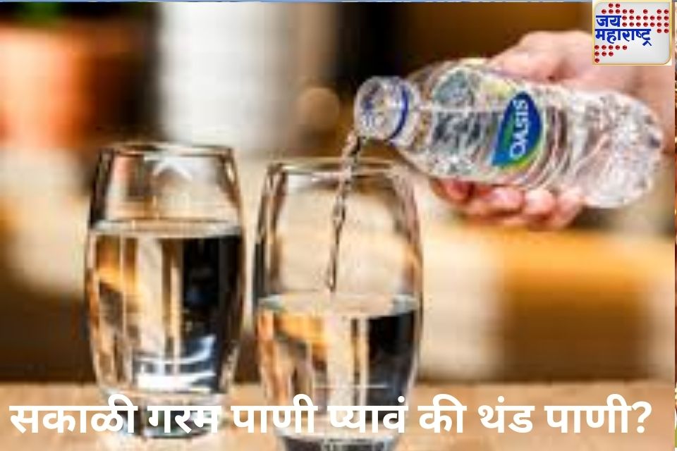 सकाळी गरम पाणी प्यावं की थंड पाणी तुमच्या आरोग्यासाठी काय आहे योग्य जाणून घ्या