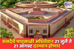 21 जुलैपासून संसद अधिवेशन; अणुऊर्जा विधेयक, विरोधकांच्या मागण्या चर्चेच्या केंद्रस्थानी