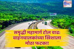 मुंबई-नागपूर प्रवास महागला, 1 एप्रिलपासून समृद्धी महामार्गावर टोल 19% वाढणार 