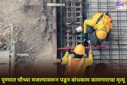 पुण्यात चौथ्या मजल्यावरून पडून बांधकाम कामगाराचा मृत्यू; कंत्राटदारासह दोघांविरुद्ध गुन्हा दाखल