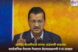 अरविंद केजरीवाल यांच्याविरुद्ध FIR दाखल; सार्वजनिक पैशाचा गैरवापर केल्याचा आरोप  