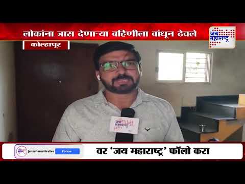 Kolhapur | लोकांना त्रास देणाऱ्या बहिणीला बांधून ठेवले | Marathi News